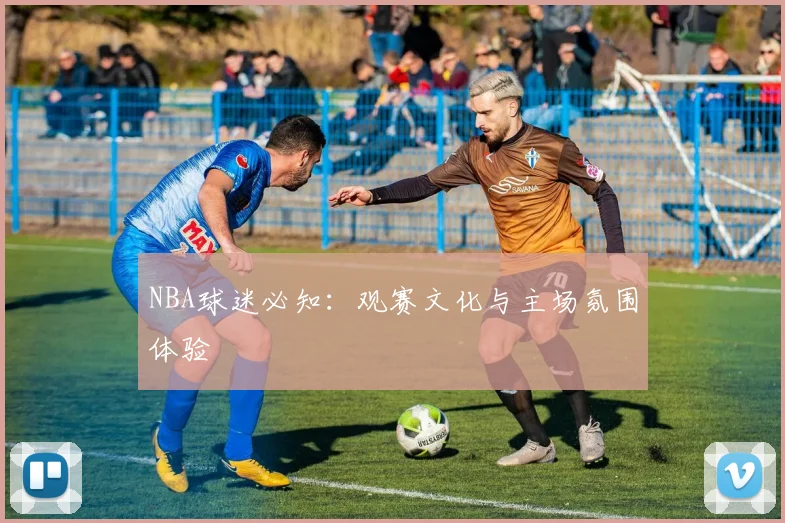 NBA球迷必知:观赛文化与主场氛围体验