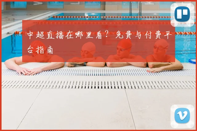 中超直播在哪里看？免费与付费平台指南